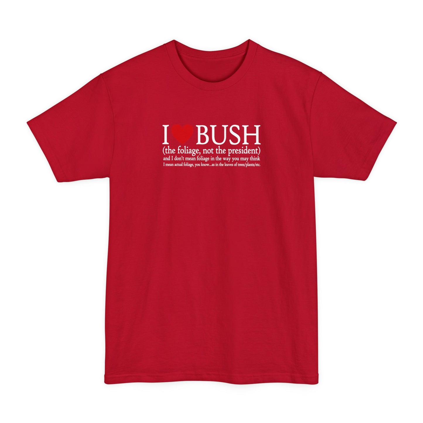 I Love Bush! (The Foliage Not The President)- And I Don't Mean Foliage The Way You May Think - Men's Tall T-Shirt