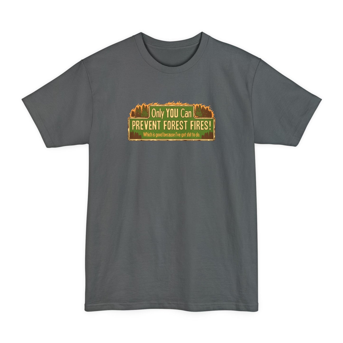 Only You Can Prevent Forest Fires! - Which Is Good Because I've Got Shit To Do - Men's Tall T-Shirt