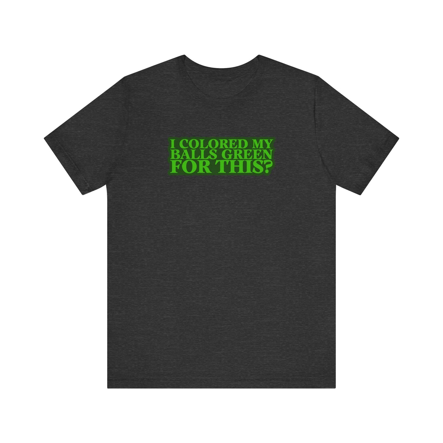 I Colored My Balls Green For This? - Men's T-Shirt