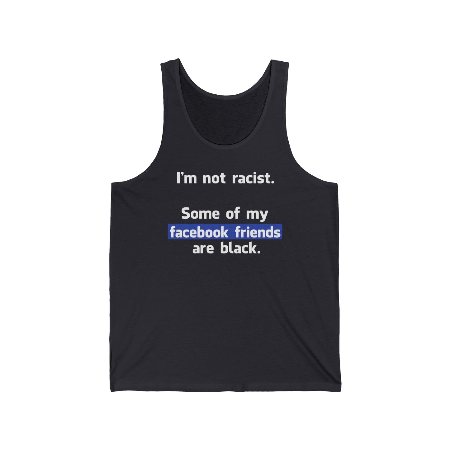 I'm Not Racist. Some Of My Facebook Friends Are Black. - Unisex Tank
