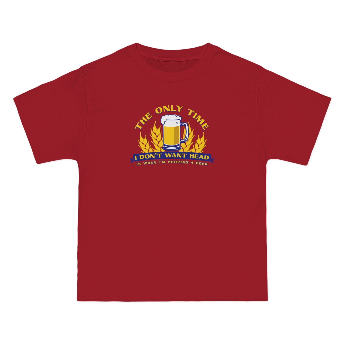 The Only Time I Don't Want Head Is When I'm Pouring A Beer - Men's Heavyweight T-Shirt