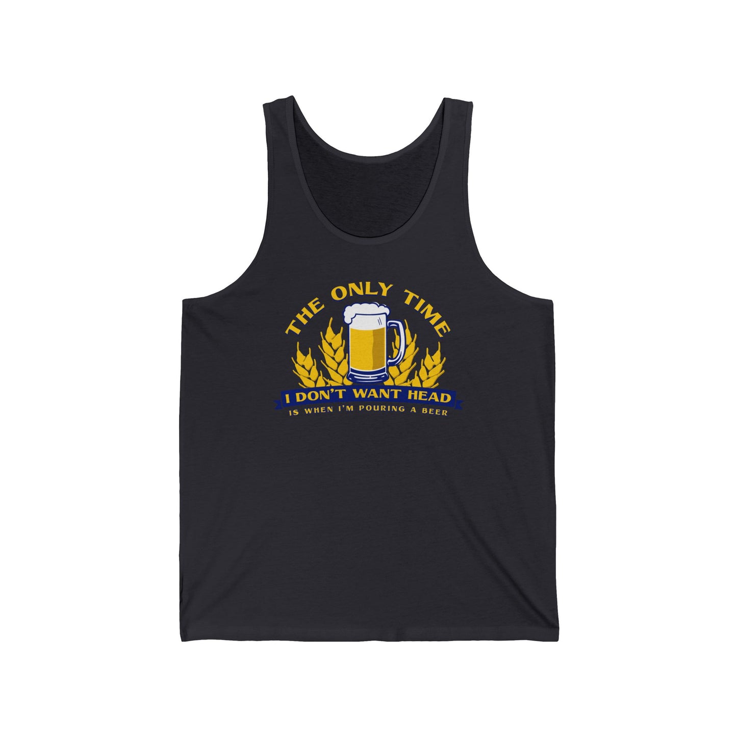 The Only Time I Don't Want Head Is When I'm Pouring A Beer - Unisex Tank