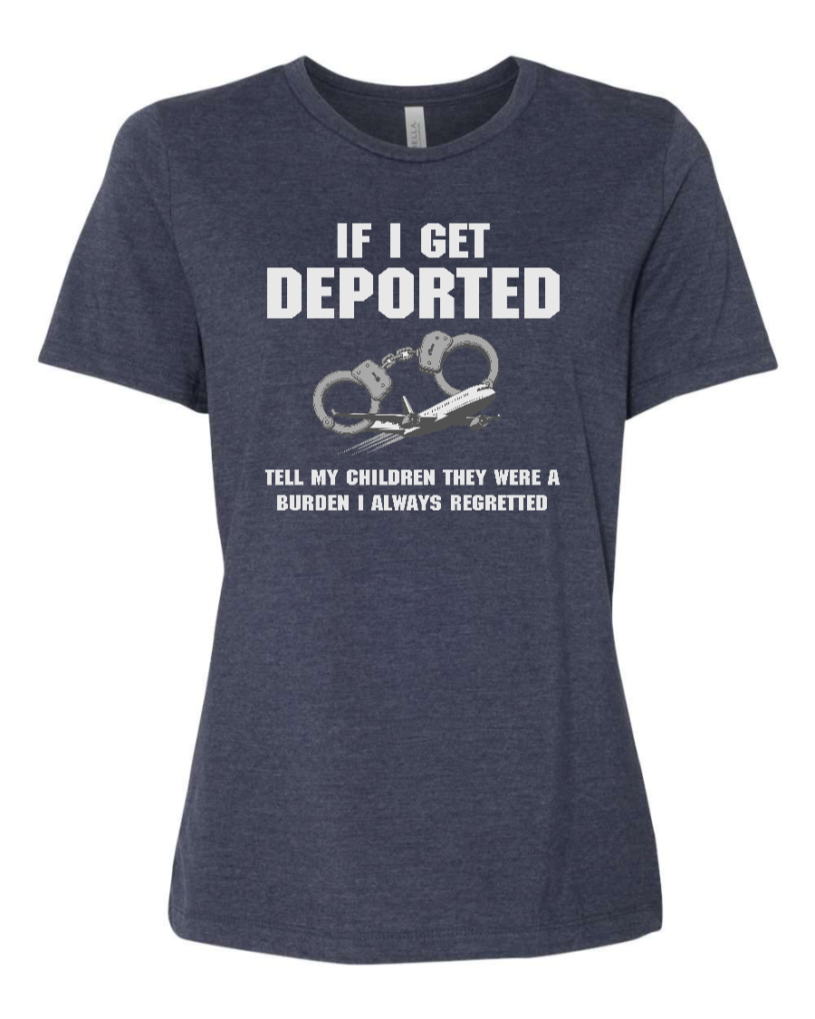 If I Get Deported Tell My Children They Were A Burden - Women's T-Shirt