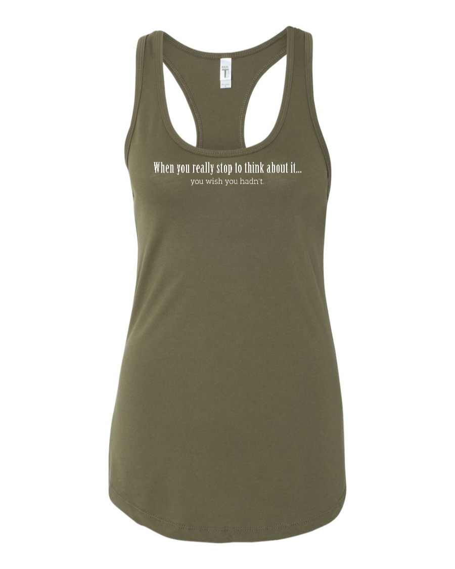 When You Really Stop And Think About It You'll Wish You Hadn't - Women's Racerback Tank