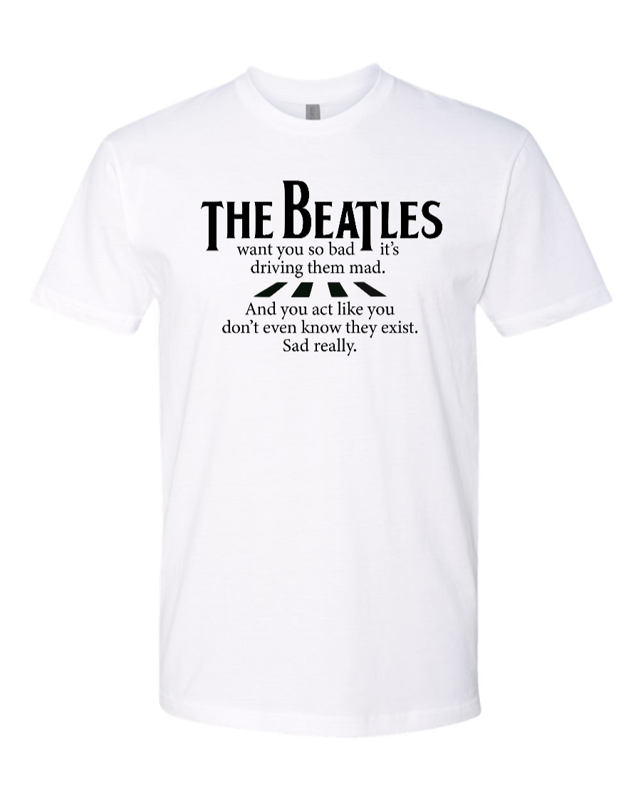 The Beatles Want You So Bad It's Driving Them Mad - Men's T-Shirt