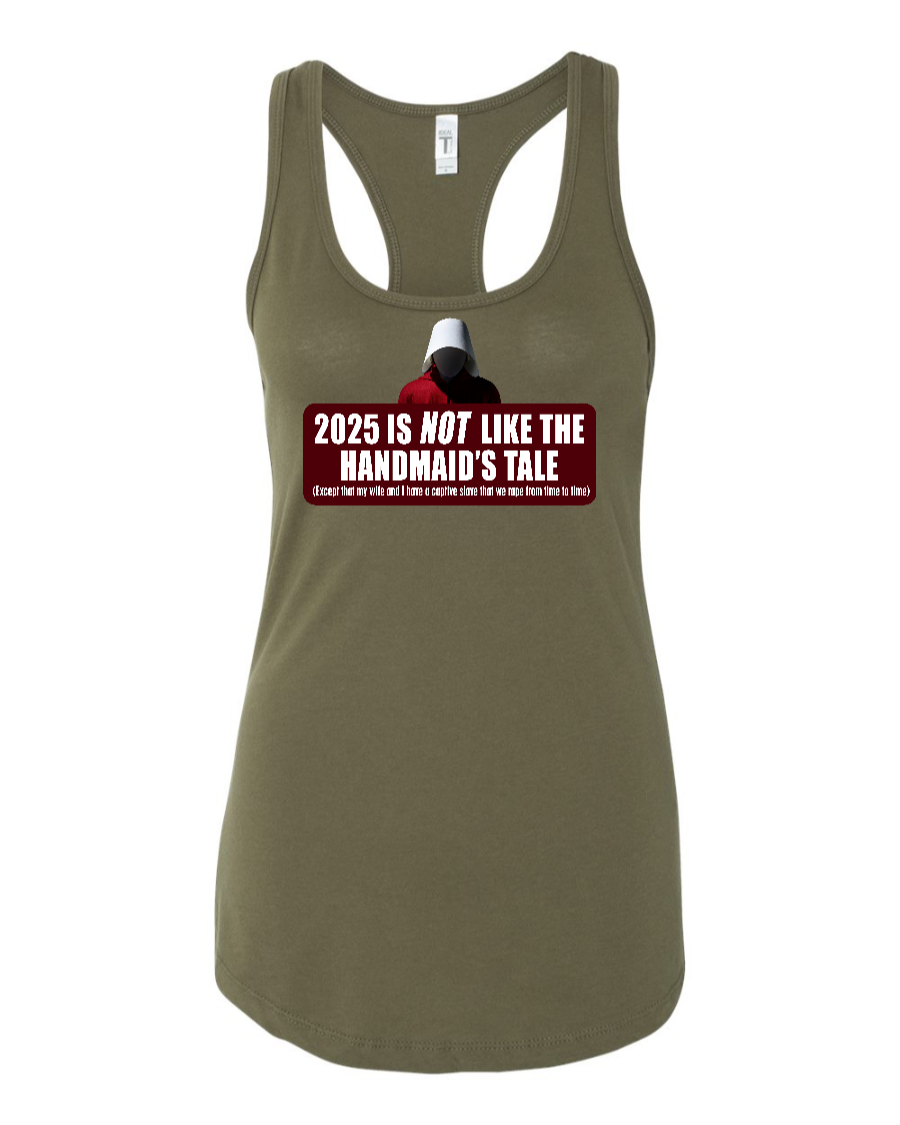 2025 is Not like the Handmaid’s Tale - Women's Racerback Tank