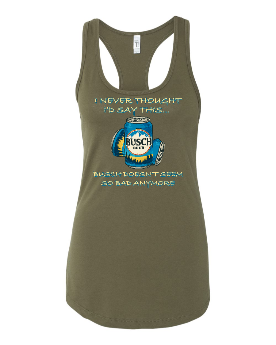 I Never Thought I’d Say This... Busch Doesn’t Seem So Bad Anymore. - Women's Racerback Tank
