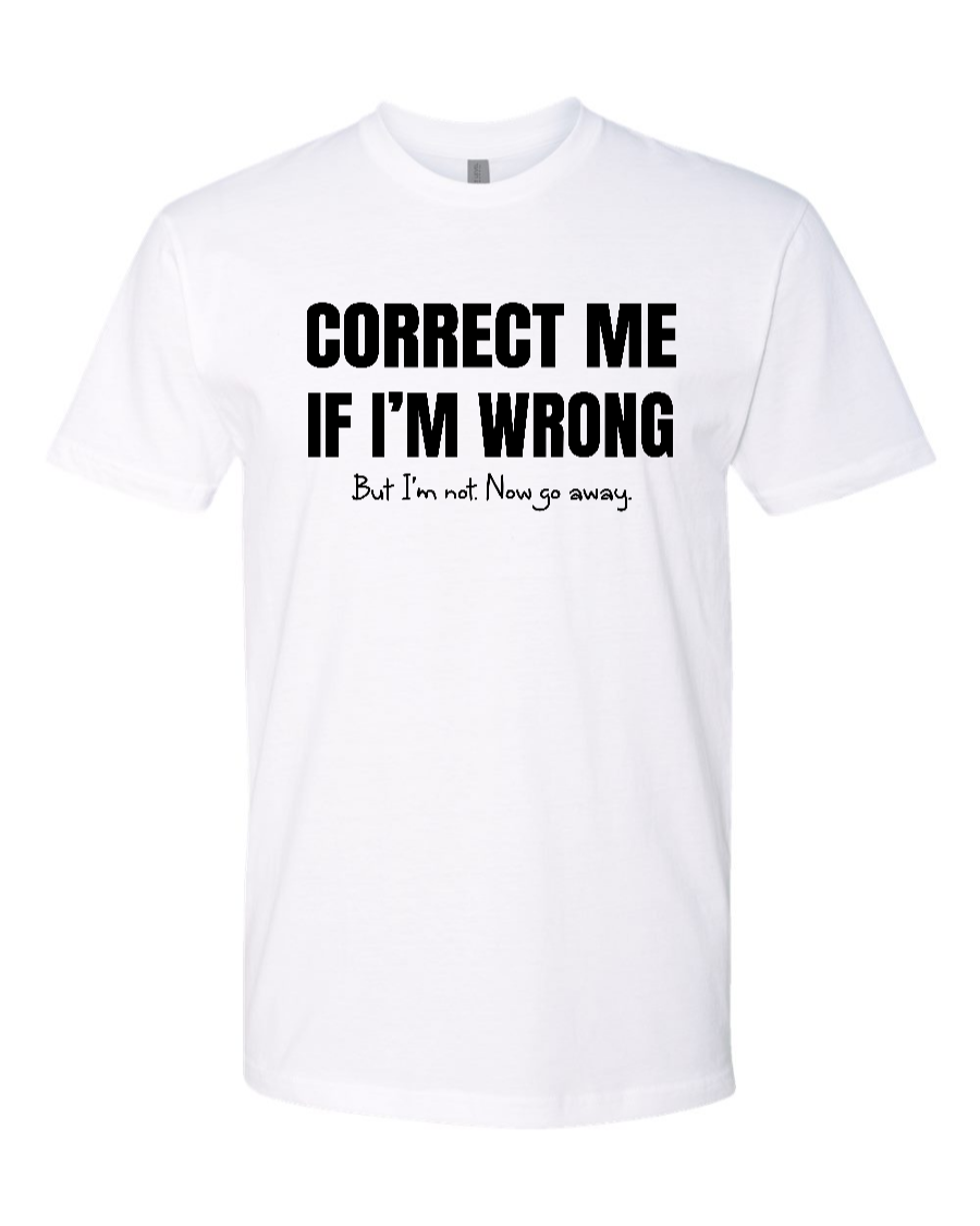 Correct Me If I’m Wrong, But I’m Not. Now Go Away. - Men's T-Shirt