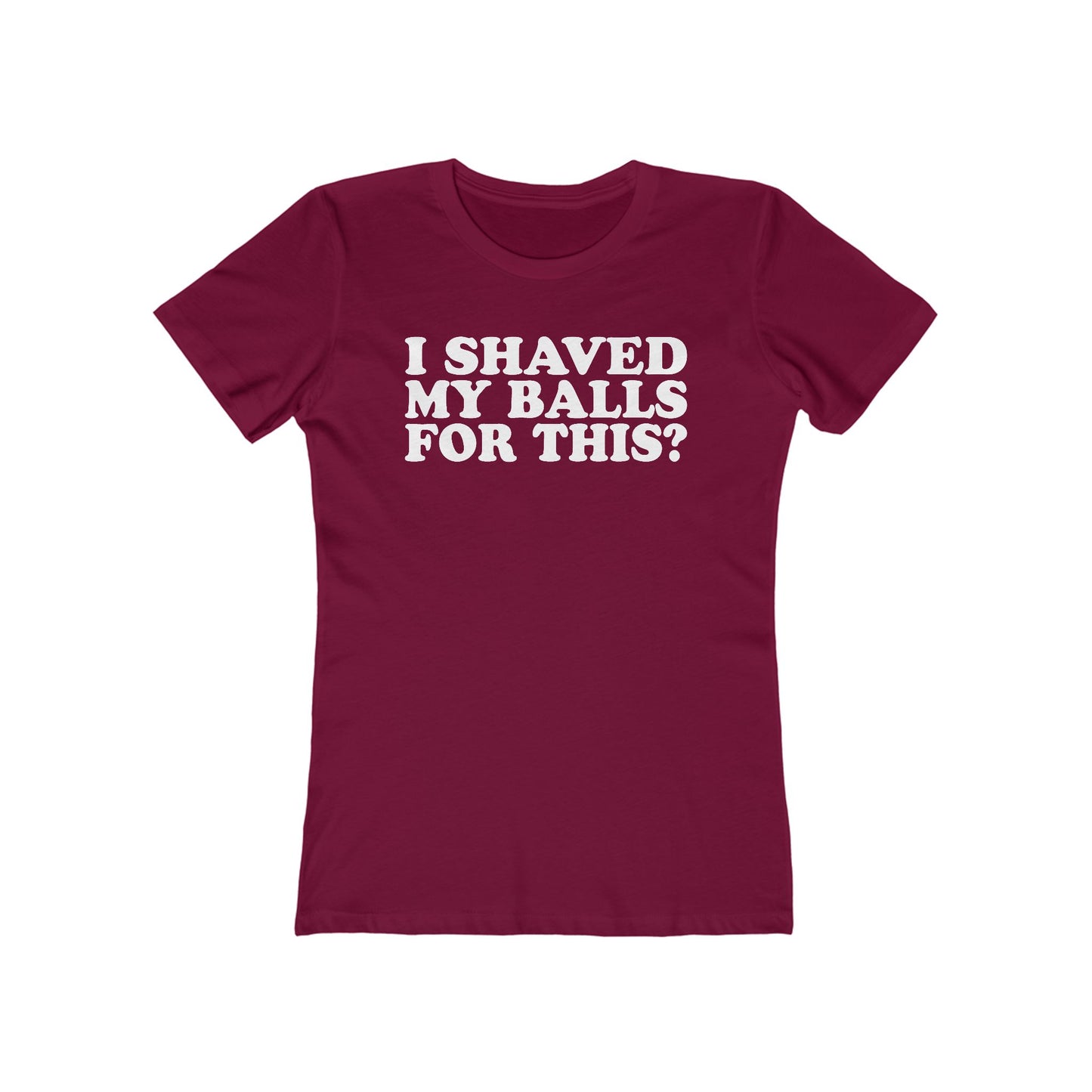 I Shaved My Balls For This? - Women’s T-Shirt