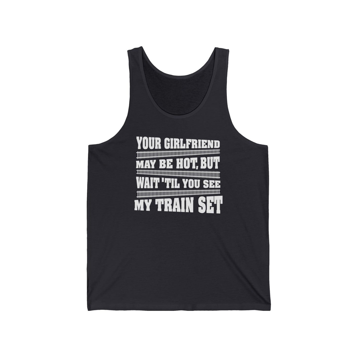 Your Girlfriend May Be Hot But Wait Till You See My Train Set - Unisex Tank