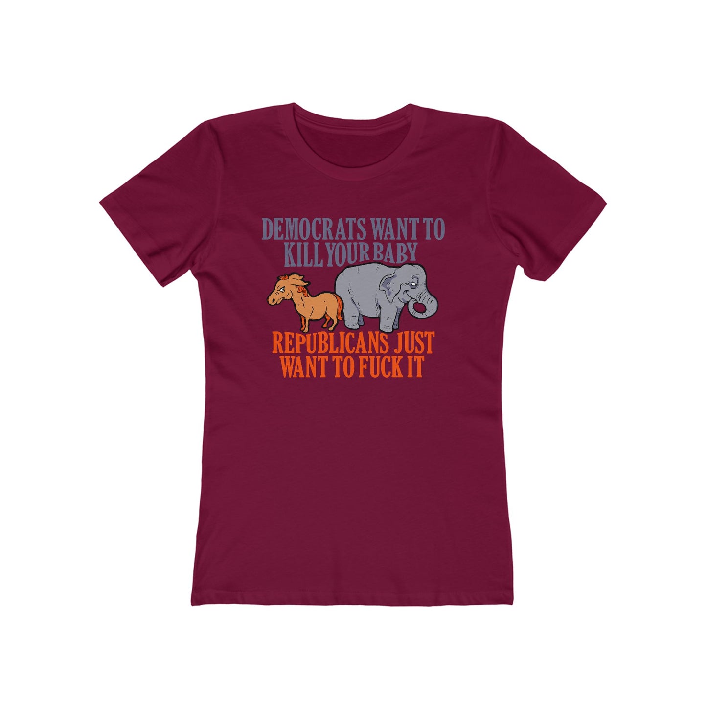 Democrats Want To Kill Your Baby - Republicans Just Want To Fuck It - Women’s T-Shirt