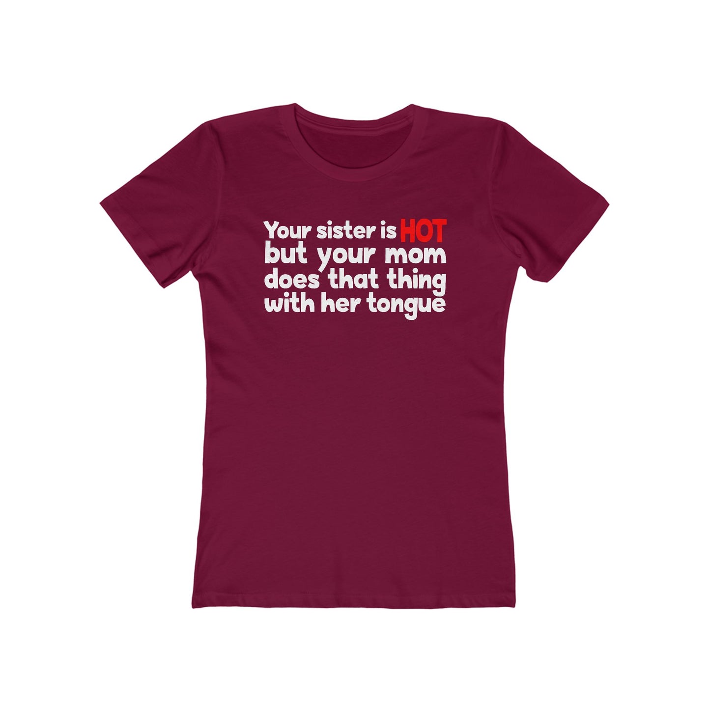 Your Sister Is Hot But Your Mom Does That Thing - Women’s T-Shirt