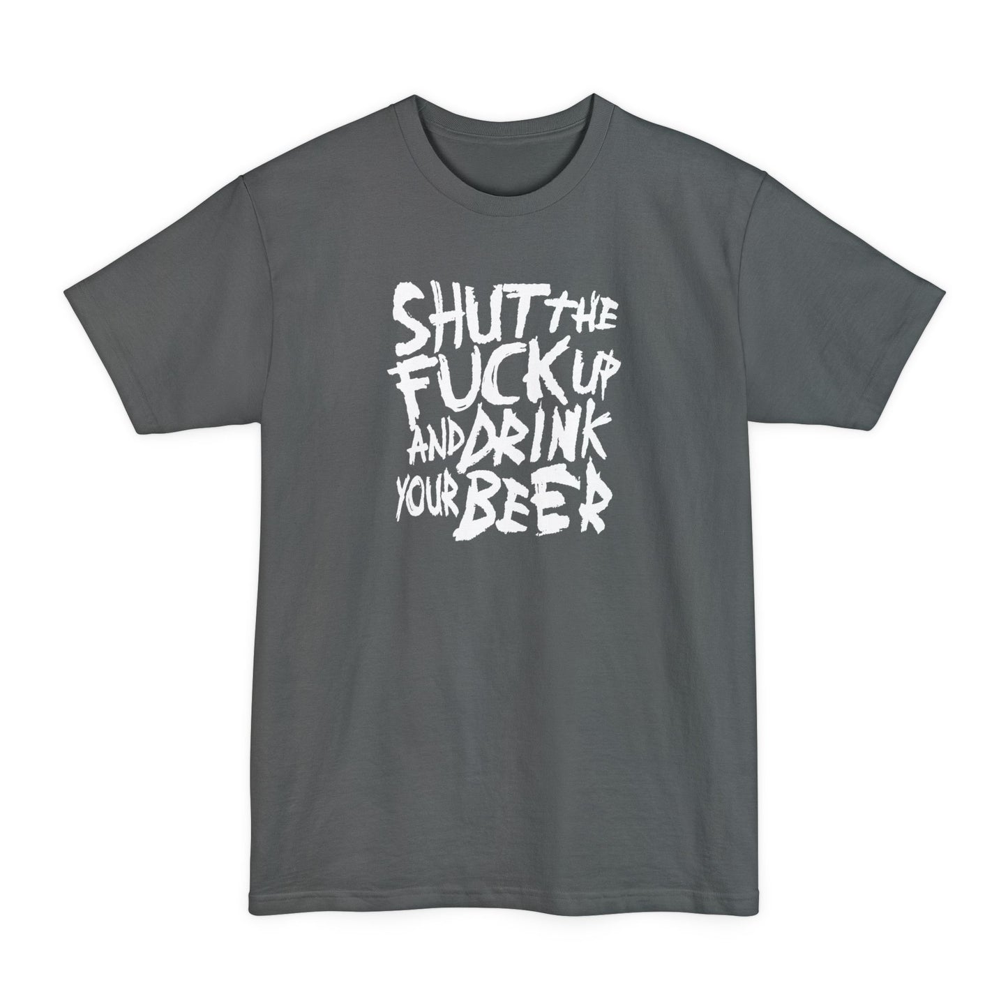 Shut The Fuck Up And Drink Your Beer - Men's Tall T-Shirt