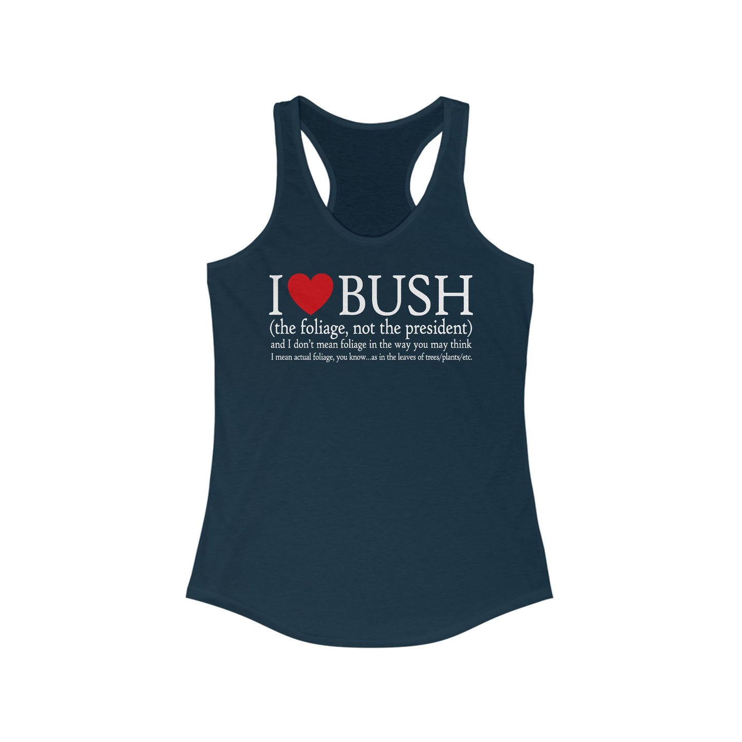 I Love Bush! (The Foliage Not The President)- And I Don't Mean Foliage The Way You May Think - Women’s Racerback Tank