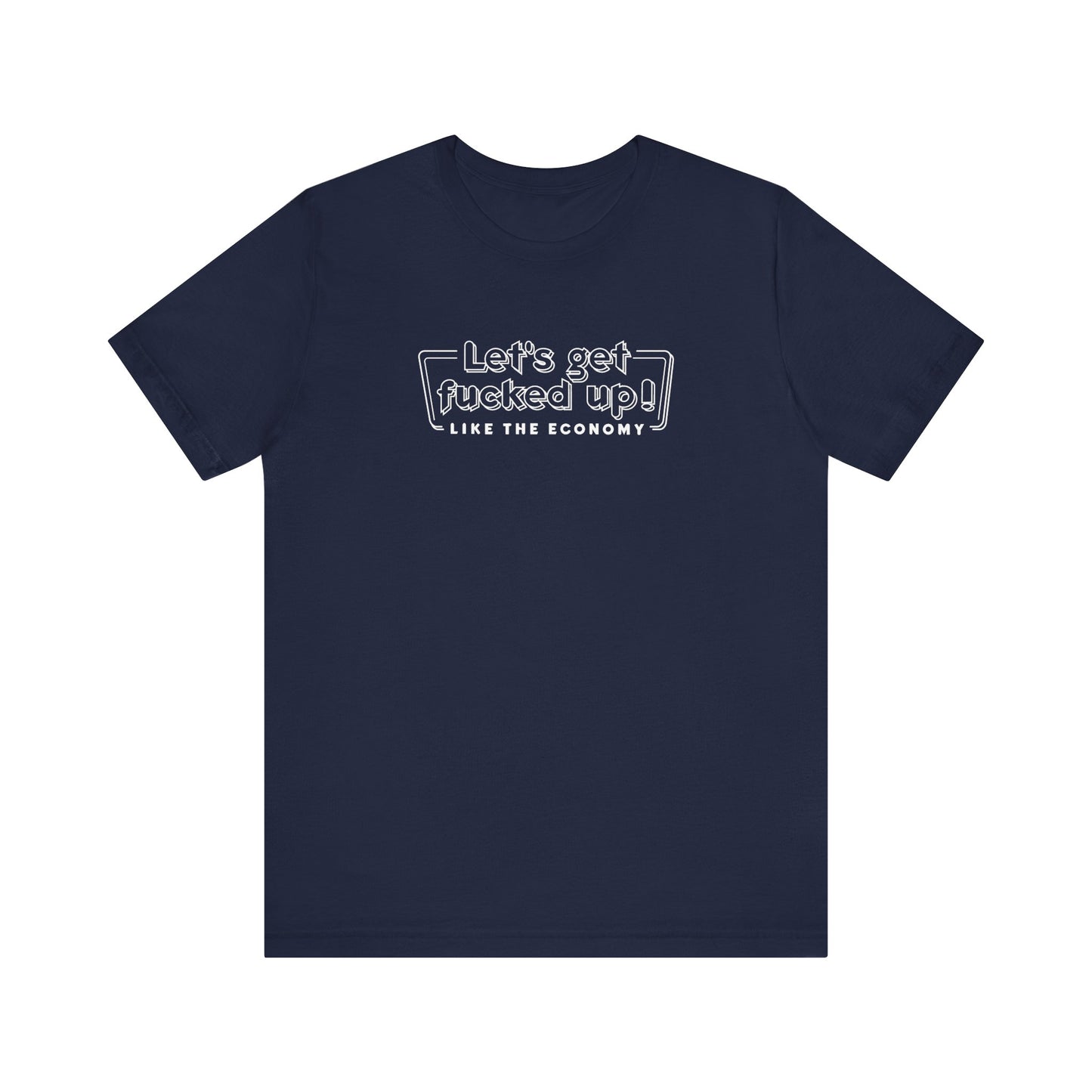 Let's Get Fucked Up! Like The Economy - Men's T-Shirt