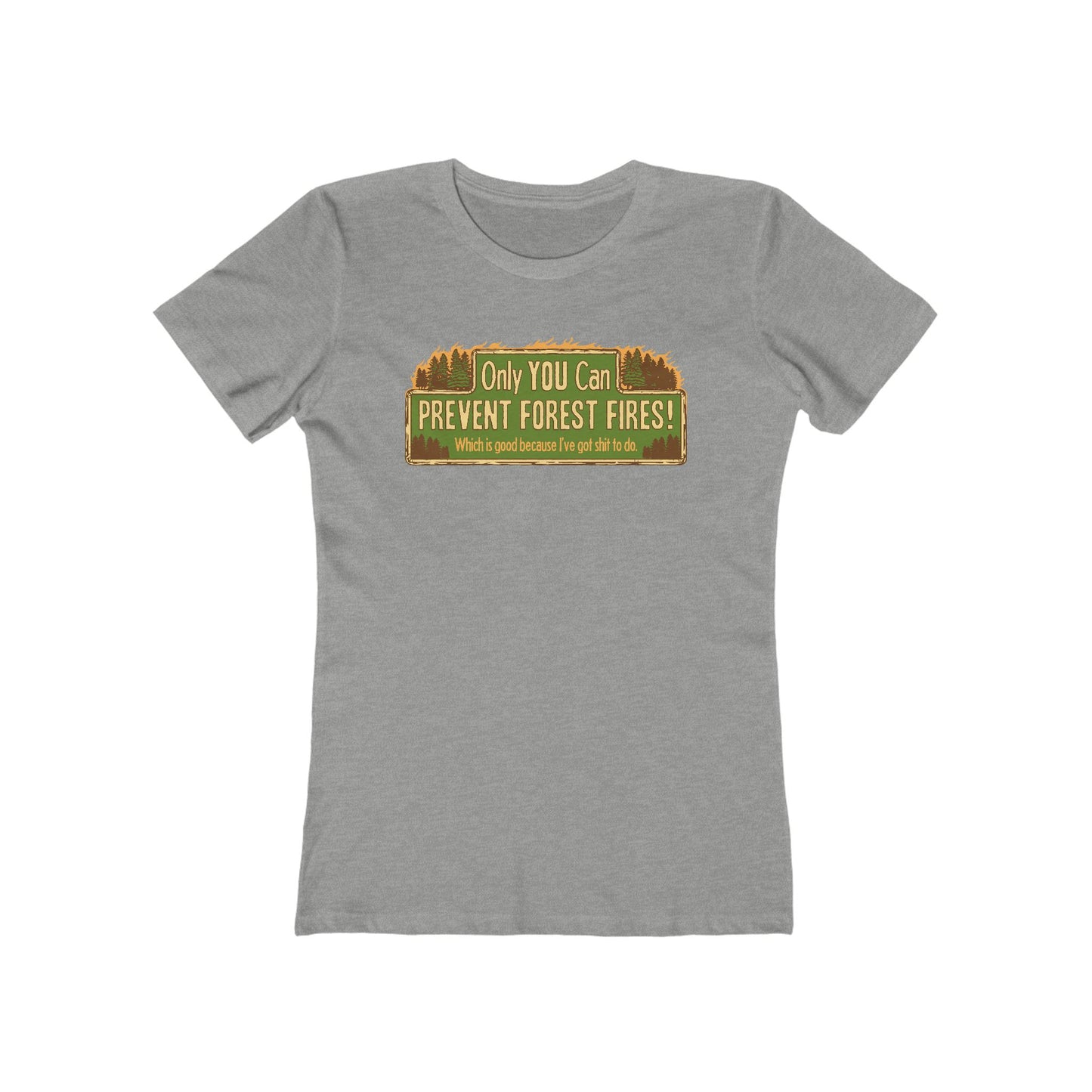 Only You Can Prevent Forest Fires! - Which Is Good Because I've Got Shit To Do - Women’s T-Shirt