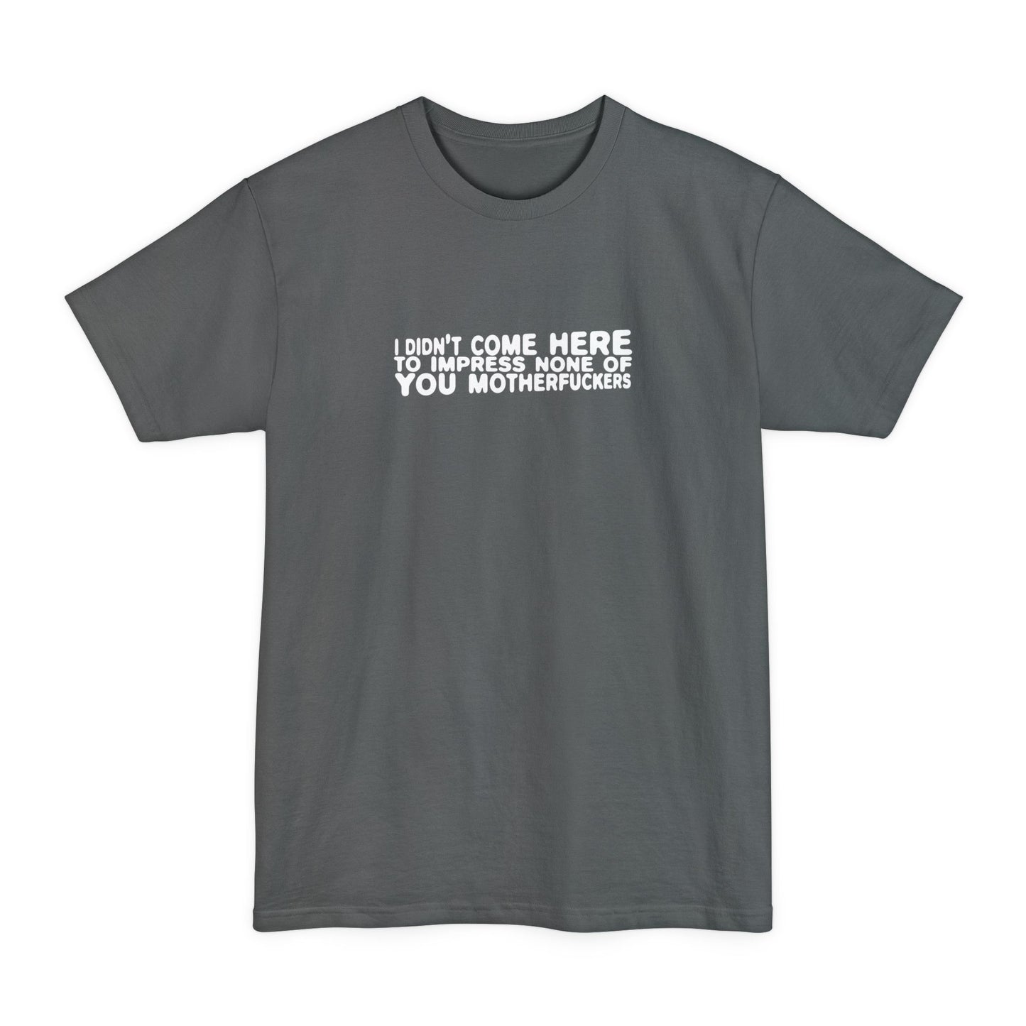 I Didn't Come Here To Impress None Of You Motherfuckers - Men's Tall T-Shirt
