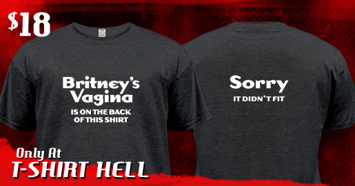 BRITNEY'S VAGINA IS ON THE BACK OF THIS SHIRT - SORRY, IT DIDN'T FIT