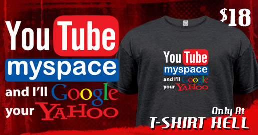 YOUTUBE MYSPACE AND I'LL GOOGLE YOUR YAHOO