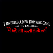 I INVENTED A NEW DRINKING GAME - IT'S CALLED, DRINK TILL YOU'LL FUCK ME