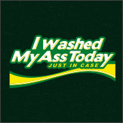 I WASHED MY ASS TODAY - JUST IN CASE