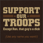 SUPPORT OUR TROOPS - EXCEPT (MALE/FEMALE NAME), THAT GUY'S A DICK/SHE'S A BITCH