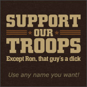 SUPPORT OUR TROOPS - EXCEPT (MALE NAME), THAT GUY'S A DICK