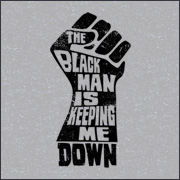 THE BLACK MAN IS KEEPING ME DOWN