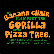 THE BANANA CHAIR FLEW PAST THE GORILLA ON THE PIZZA TREE