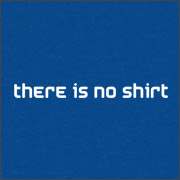 THERE IS NO SHIRT