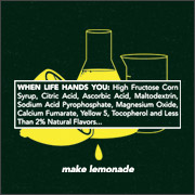 WHEN LIFE HANDS YOU: HIGH FRUCTOSE CORN SYRUP, CITRIC ACID... MAKE LEMONADE
