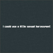 I COULD USE A LITTLE SEXUAL HARASSMENT