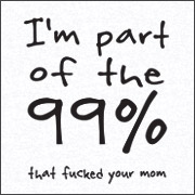 I'M PART OF THE 99% THAT FUCKED YOUR MOM