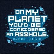 ON MY PLANET, YOU'D BE CONSIDERED AN ASSHOLE. (MY PLANET IS EARTH)