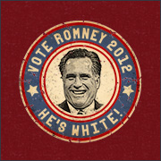 VOTE ROMNEY 2012 - HE'S WHITE!