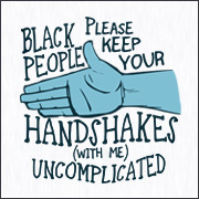 BLACK PEOPLE PLEASE KEEP YOUR HANDSHAKES WITH ME UNCOMPLICATED