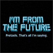 I'M FROM THE FUTURE - PREZELS. THAT'S ALL I'M SAYING.