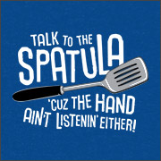 TALK TO THE SPATULA 'CUZ THE HAND AIN'T LISTENIN' EITHER