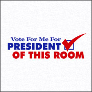 VOTE FOR ME FOR PRESIDENT OF THIS ROOM