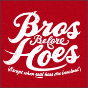 BROS BEFORE HOES (EXCEPT WHEN REAL HOES ARE INVOLVED)