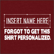 [INSERT NAME HERE] FORGOT TO GET THIS SHIRT PERSONALIZED