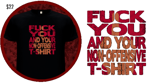 FUCK YOU AND YOUR NON-OFFENSIVE T-SHIRT