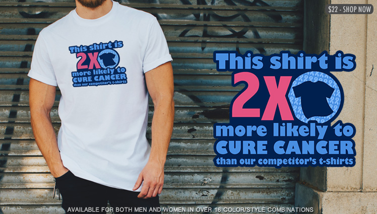 THIS SHIRT IS 2X MORE LIKELY TO CURE CANCER THAN OUR COMPETITOR'S T-SHIRTS