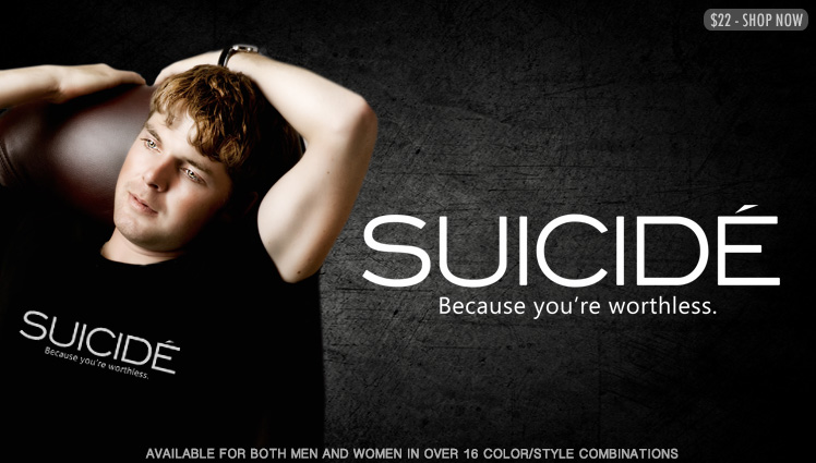 SUICIDE - BECAUSE YOU'RE WORTHLESS.