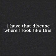 I HAVE THAT DISEASE WHERE I LIKE THIS.