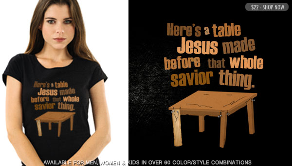 HERE'S A TABLE JESUS MADE BEFORE THAT WHOLE SAVIOR THING.