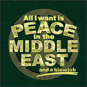 ALL I WANT IS PEACE IN THE MIDDLE EAST (AND A BLOWJOB)