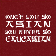 ONCE YOU GO ASIAN YOU NEVER GO CAUCASIAN