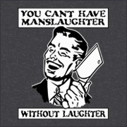 YOU CANT HAVE MANSLAUGHTER WITHOUT LAUGHTER