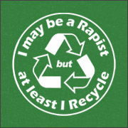 I MAY BE A RAPIST BUT AT LEAST I RECYCLE